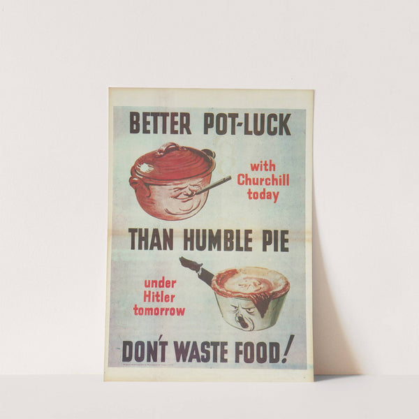 Better pot-luck with Churchill today than humble pie under Hitler tomorrow Don’t waste food! by Anonymous