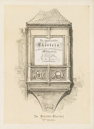 Die interessantesten Chörlein an Nürnberg’s mittelalterlichen Gebäuden Pl.05 (1850)