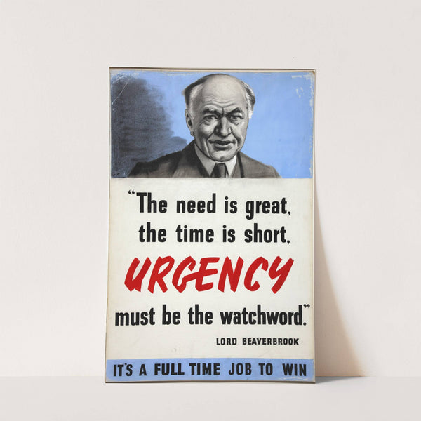 The need is great, the time is short. Urgency must be the watchword - Lord Beaverbrook. It's a full time job to win by Anonymous