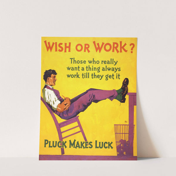 Wish or work. Those who really want a thing always work till they get it. Pluck makes luck by Hal Depuy