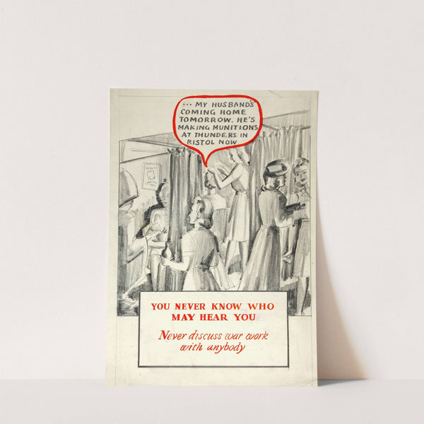 You never know who may hear you. Never discuss war work with anybody by Anonymous